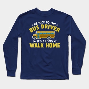 be nice to the bus driver it's a long walk home Long Sleeve T-Shirt